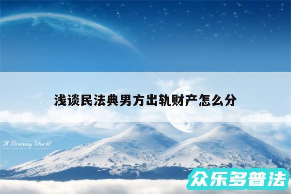 浅谈民法典男方出轨财产怎么分