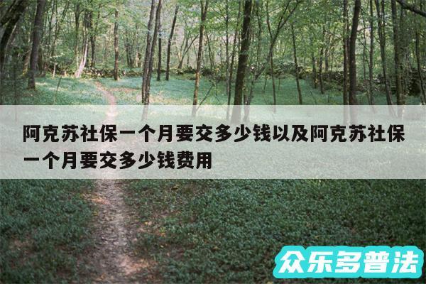 阿克苏社保一个月要交多少钱以及阿克苏社保一个月要交多少钱费用