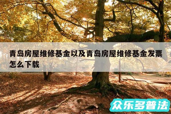 青岛房屋维修基金以及青岛房屋维修基金发票怎么下载