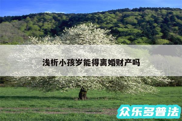 浅析小孩岁能得离婚财产吗