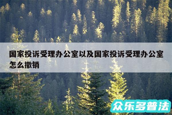 国家投诉受理办公室以及国家投诉受理办公室怎么撤销