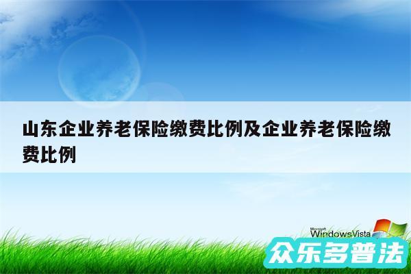 山东企业养老保险缴费比例及企业养老保险缴费比例