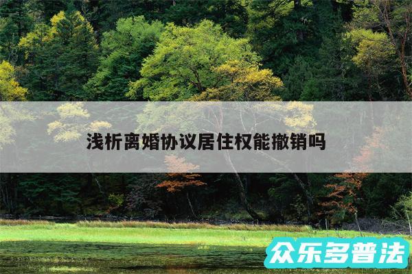 浅析离婚协议居住权能撤销吗