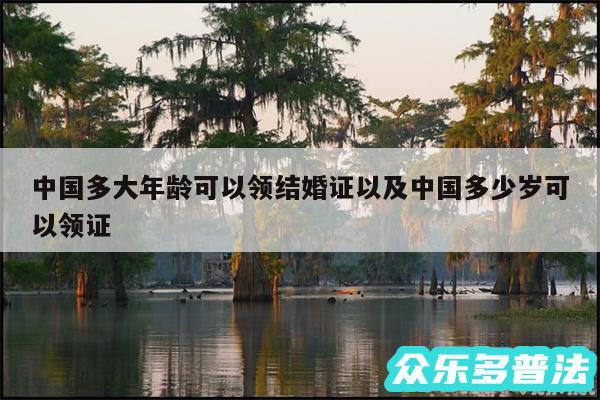 中国多大年龄可以领结婚证以及中国多少岁可以领证