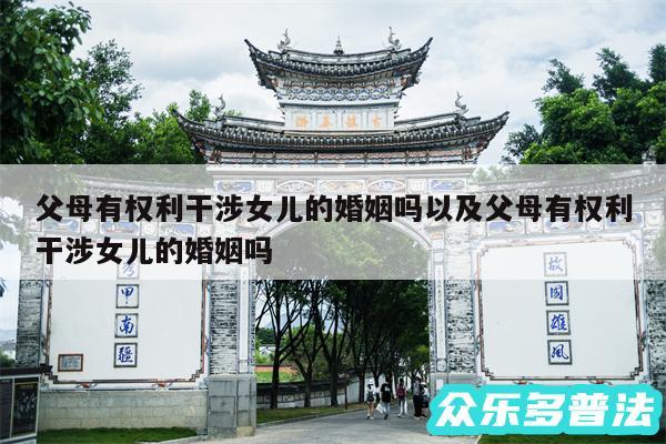 父母有权利干涉女儿的婚姻吗以及父母有权利干涉女儿的婚姻吗