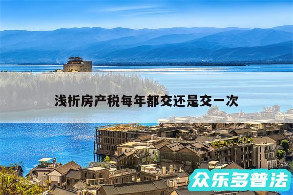 浅析房产税每年都交还是交一次