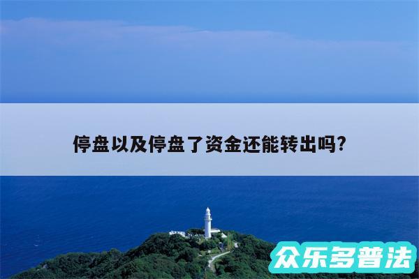 停盘以及停盘了资金还能转出吗?