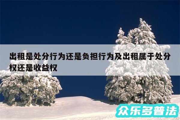 出租是处分行为还是负担行为及出租属于处分权还是收益权