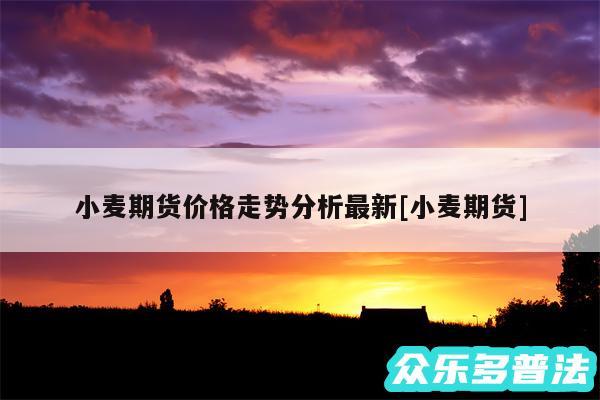 小麦期货价格走势分析最新及小麦期货