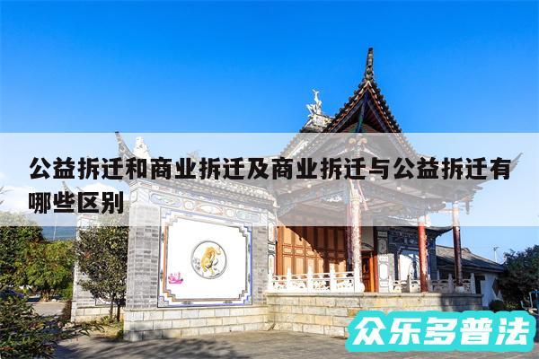 公益拆迁和商业拆迁及商业拆迁与公益拆迁有哪些区别