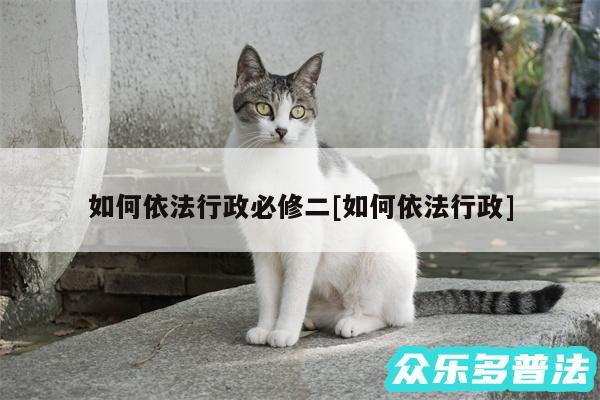 如何依法行政必修二及如何依法行政