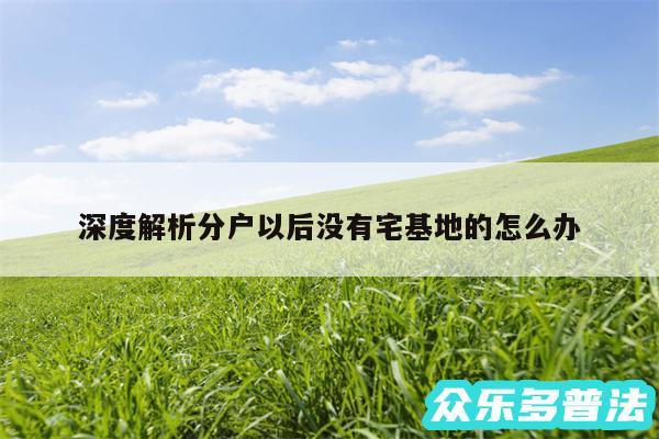 深度解析分户以后没有宅基地的怎么办