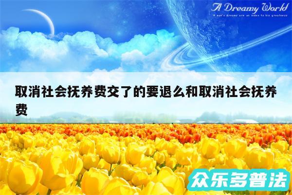 取消社会抚养费交了的要退么和取消社会抚养费