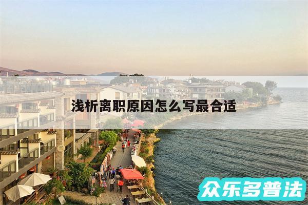 浅析离职原因怎么写最合适