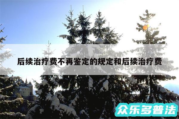 后续治疗费不再鉴定的规定和后续治疗费
