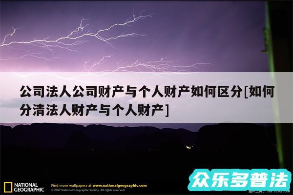 公司法人公司财产与个人财产如何区分及如何分清法人财产与个人财产