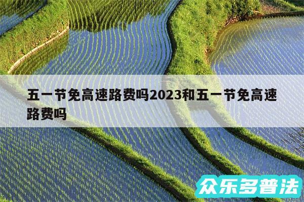 五一节免高速路费吗2024和五一节免高速路费吗