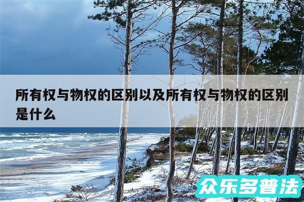 所有权与物权的区别以及所有权与物权的区别是什么
