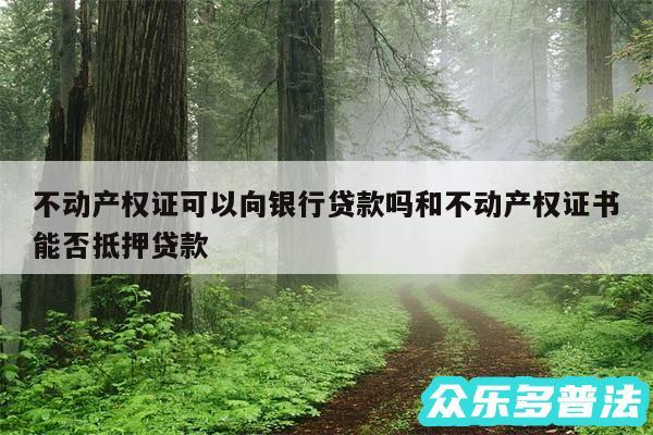 不动产权证可以向银行贷款吗和不动产权证书能否抵押贷款