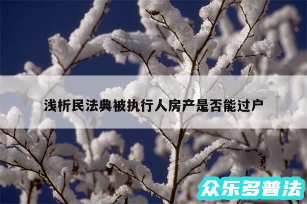 浅析民法典被执行人房产是否能过户