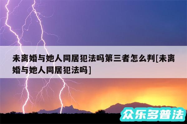 未离婚与她人同居犯法吗第三者怎么判及未离婚与她人同居犯法吗