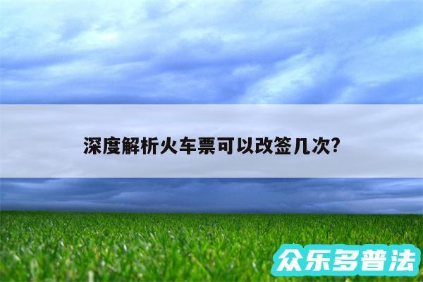 深度解析火车票可以改签几次?