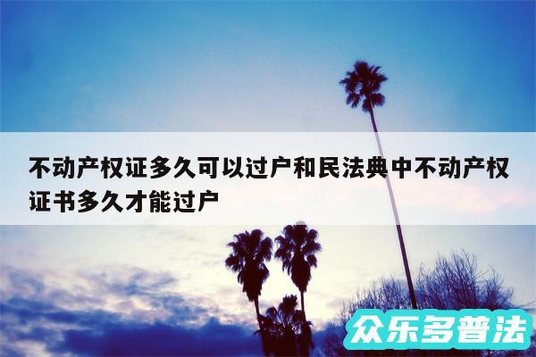 不动产权证多久可以过户和民法典中不动产权证书多久才能过户