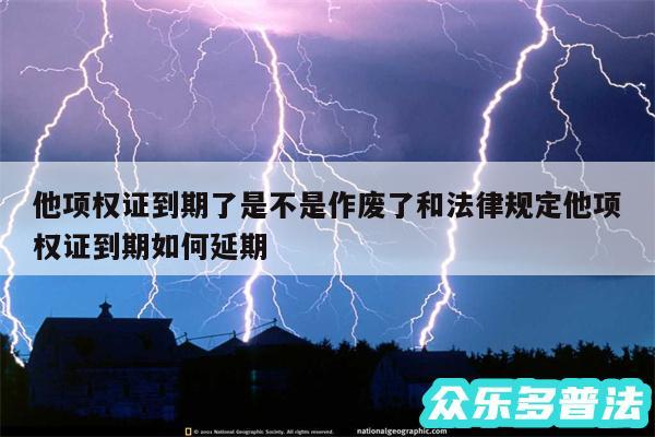 他项权证到期了是不是作废了和法律规定他项权证到期如何延期