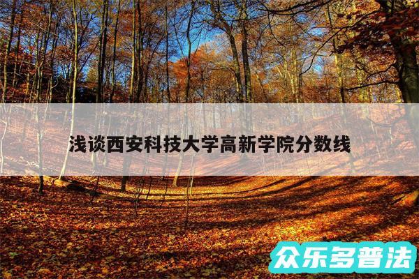 浅谈西安科技大学高新学院分数线