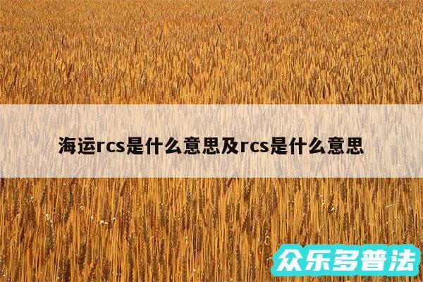 海运rcs是什么意思及rcs是什么意思