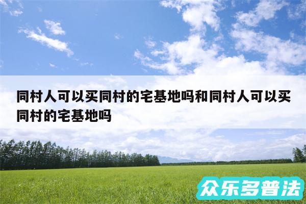 同村人可以买同村的宅基地吗和同村人可以买同村的宅基地吗