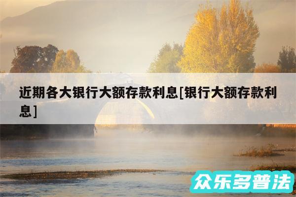近期各大银行大额存款利息及银行大额存款利息