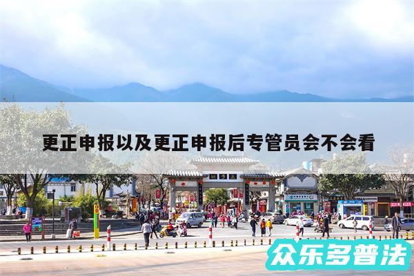 更正申报以及更正申报后专管员会不会看