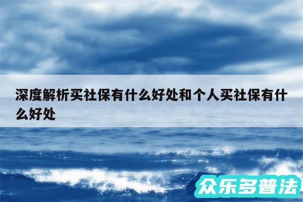 深度解析买社保有什么好处和个人买社保有什么好处