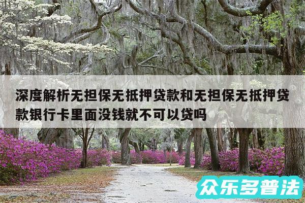 深度解析无担保无抵押贷款和无担保无抵押贷款银行卡里面没钱就不可以贷吗