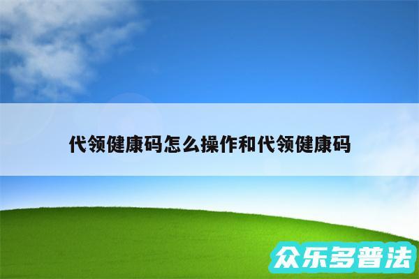 代领健康码怎么操作和代领健康码