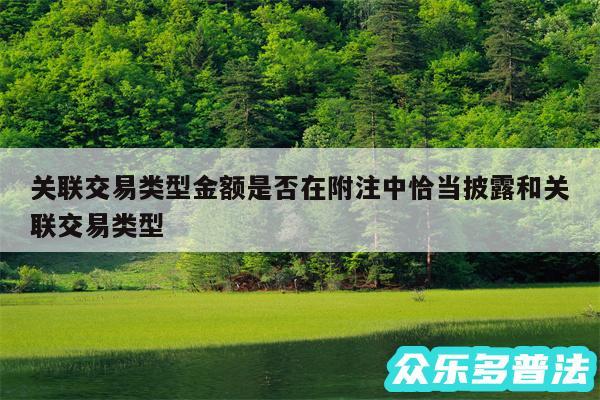 关联交易类型金额是否在附注中恰当披露和关联交易类型