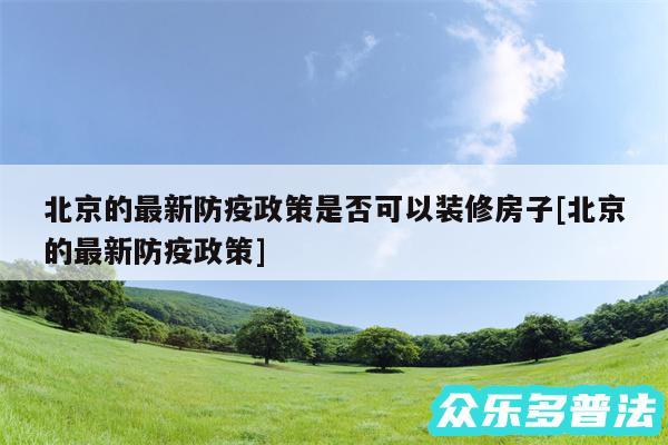 北京的最新防疫政策是否可以装修房子及北京的最新防疫政策