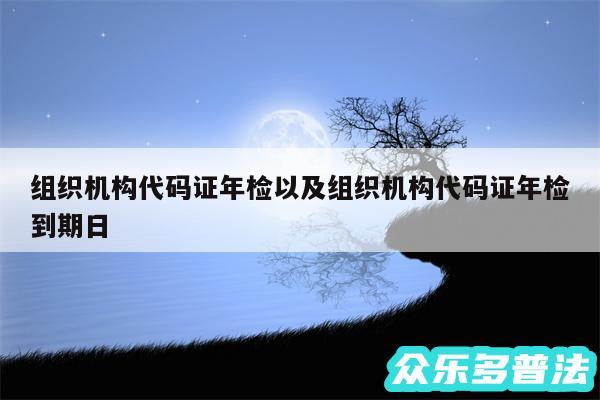 组织机构代码证年检以及组织机构代码证年检到期日