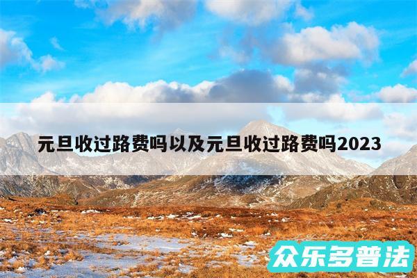 元旦收过路费吗以及元旦收过路费吗2024