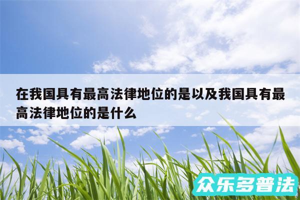 在我国具有最高法律地位的是以及我国具有最高法律地位的是什么