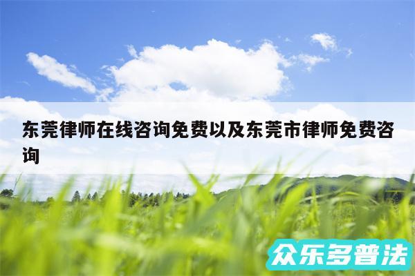 东莞律师在线咨询免费以及东莞市律师免费咨询