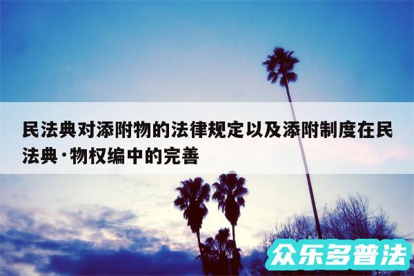 民法典对添附物的法律规定以及添附制度在民法典·物权编中的完善