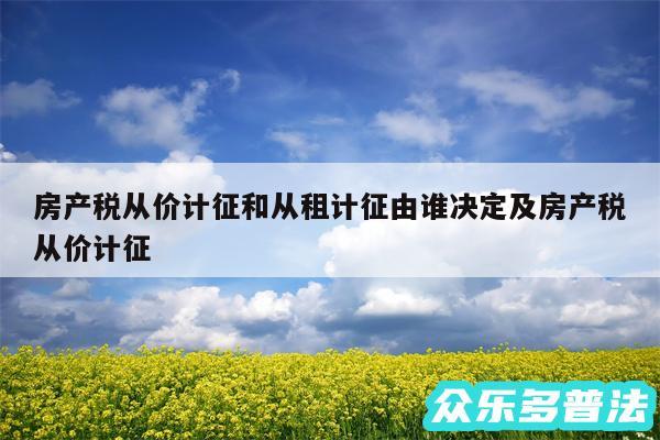 房产税从价计征和从租计征由谁决定及房产税从价计征