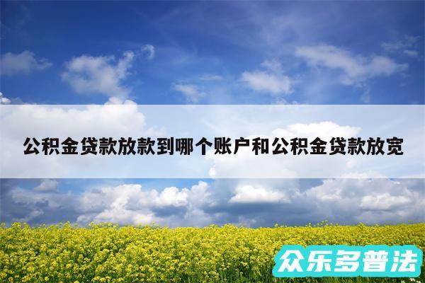 公积金贷款放款到哪个账户和公积金贷款放宽