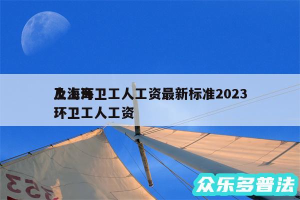 上海环卫工人工资最新标准2024
及上海环卫工人工资