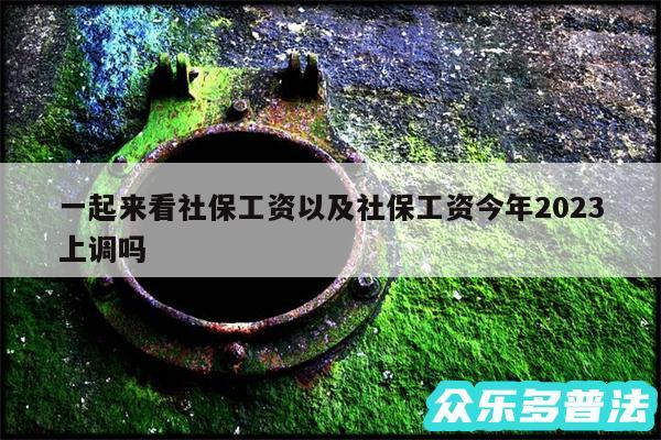 一起来看社保工资以及社保工资今年2024上调吗