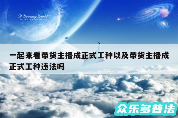 一起来看带货主播成正式工种以及带货主播成正式工种违法吗