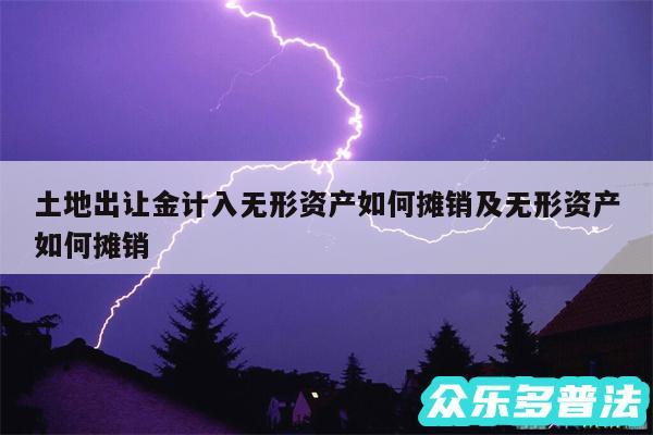 土地出让金计入无形资产如何摊销及无形资产如何摊销