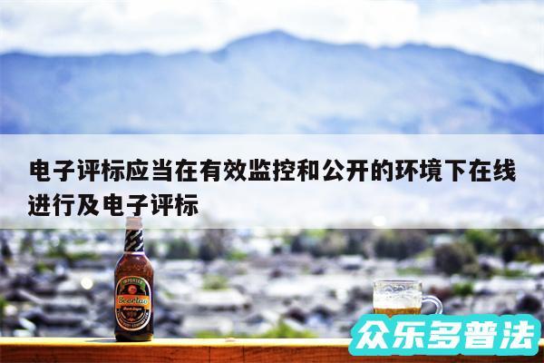 电子评标应当在有效监控和公开的环境下在线进行及电子评标